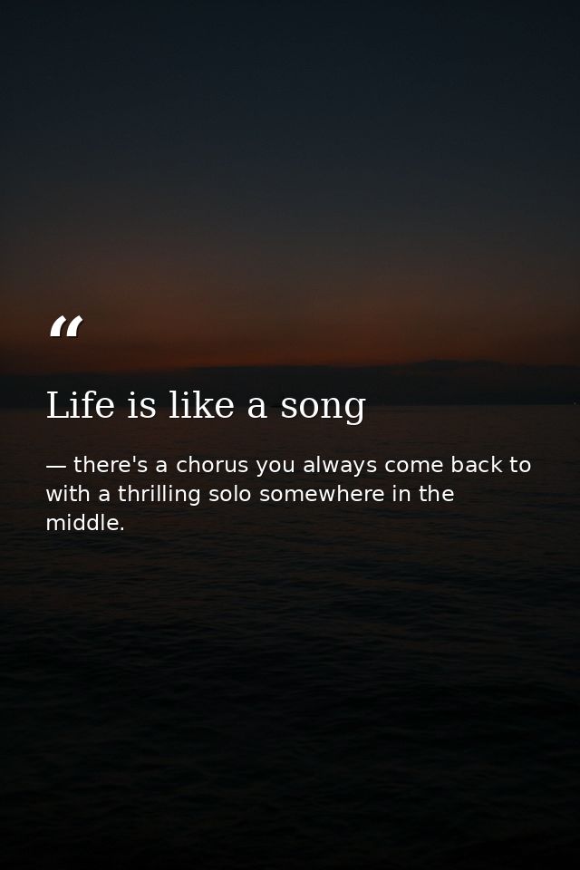 Life is like a song — there's a chorus you always come back to with a thrilling solo somewhere in the middle.