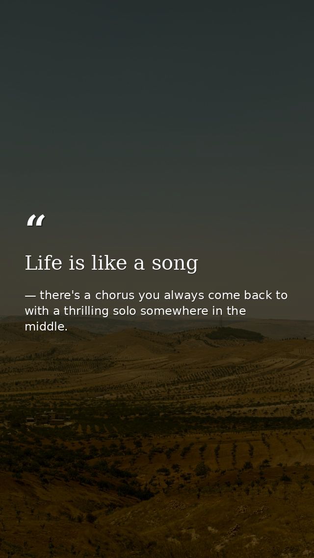 Life is like a song — there's a chorus you always come back to with a thrilling solo somewhere in the middle.