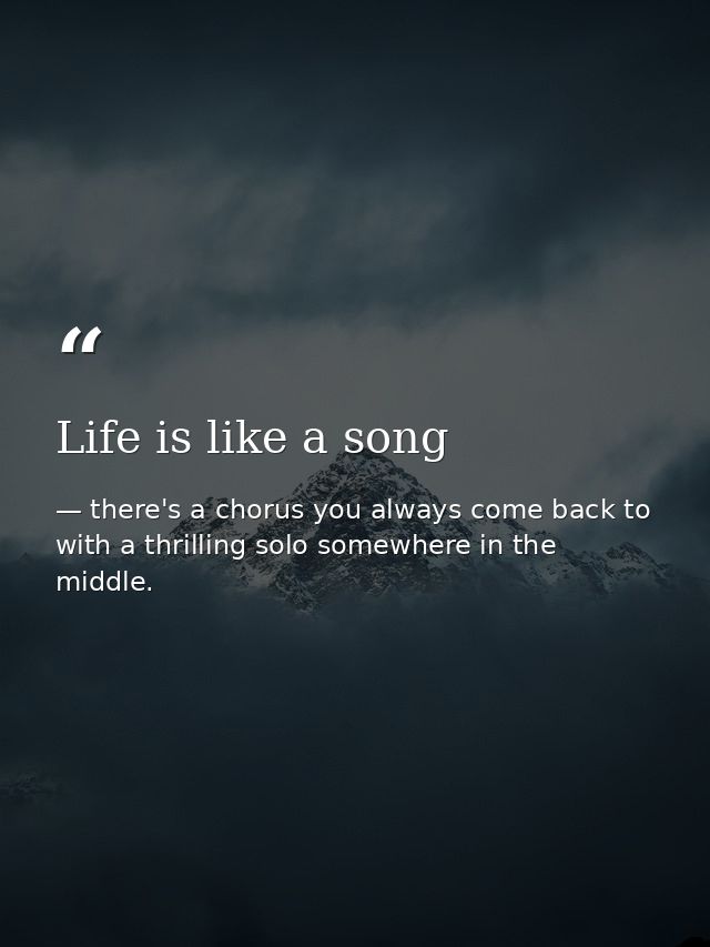 Life is like a song — there's a chorus you always come back to with a thrilling solo somewhere in the middle.
