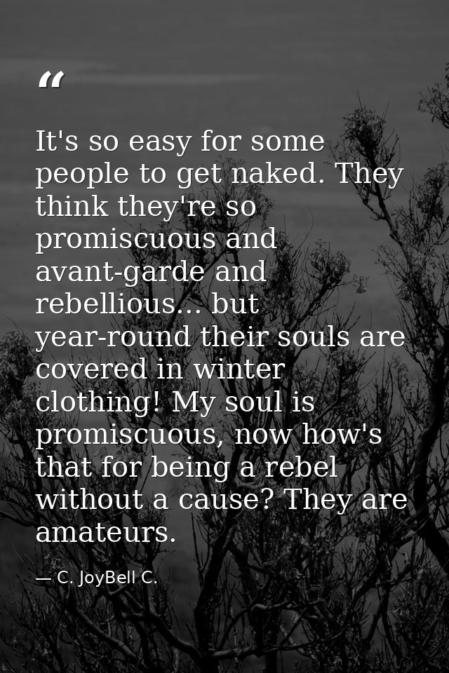 It's so easy for some people to get naked. They think they're so promiscuous and avant-garde and rebellious... but year- — C. JoyBell C.
