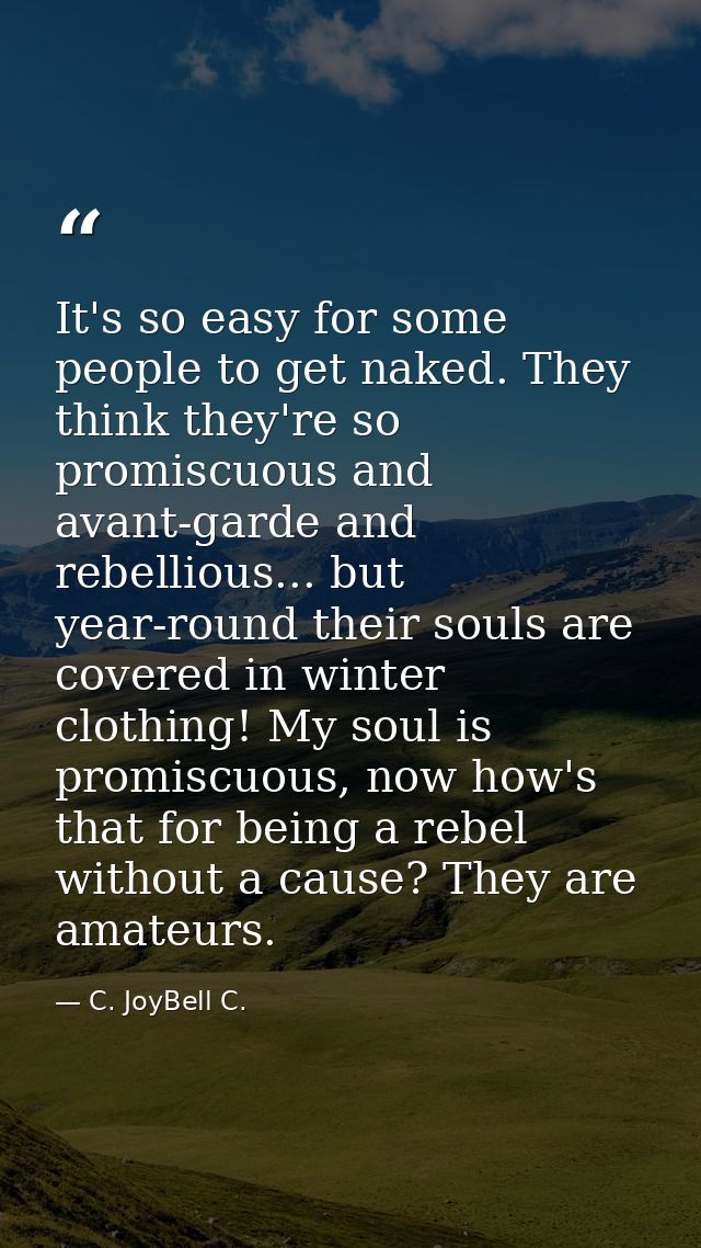 It's so easy for some people to get naked. They think they're so promiscuous and avant-garde and rebellious... but year- — C. JoyBell C.