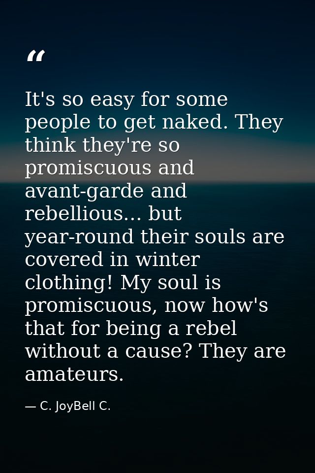 It's so easy for some people to get naked. They think they're so promiscuous and avant-garde and rebellious... but year- — C. JoyBell C.