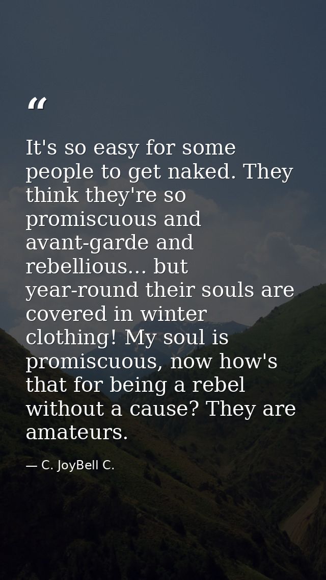 It's so easy for some people to get naked. They think they're so promiscuous and avant-garde and rebellious... but year- — C. JoyBell C.