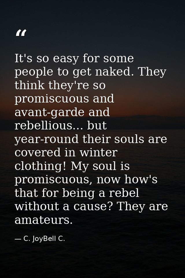 It's so easy for some people to get naked. They think they're so promiscuous and avant-garde and rebellious... but year- — C. JoyBell C.