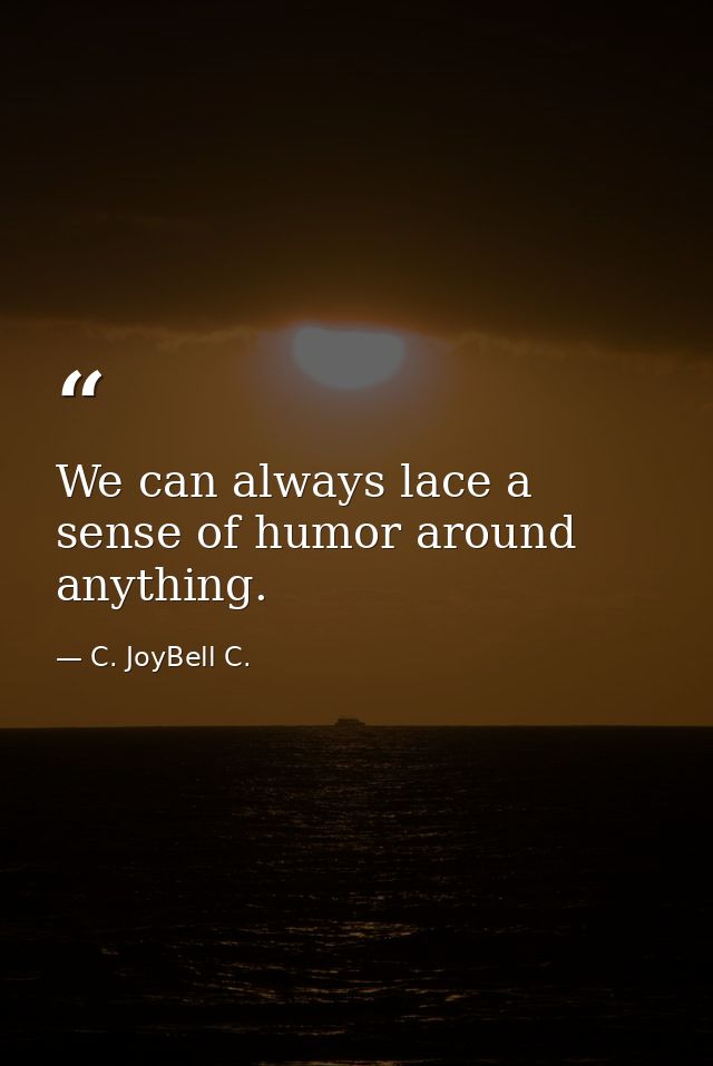 We can always lace a sense of humor around anything. — C. JoyBell C.