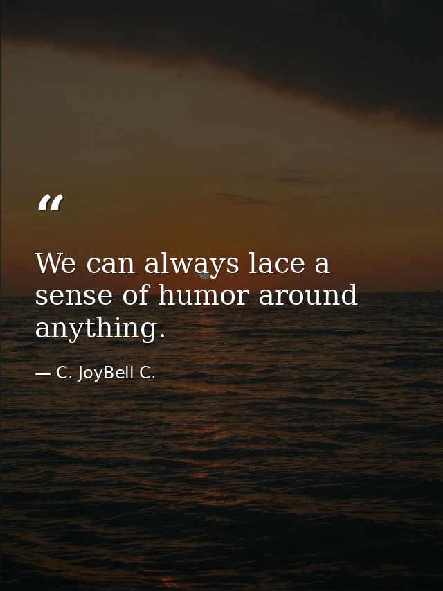 We can always lace a sense of humor around anything. — C. JoyBell C.