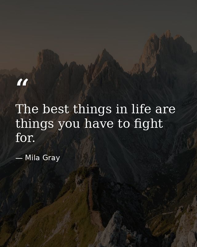 The best things in life are things you have to fight for. — Mila Gray