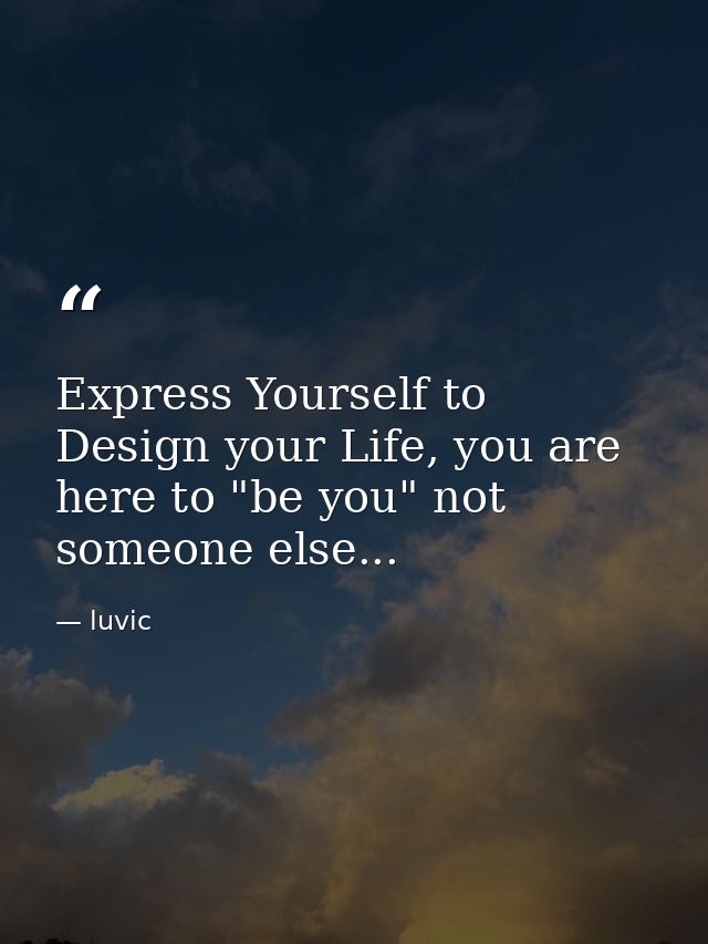 Express Yourself to Design your Life, you are here to "be you" not someone else... — luvic