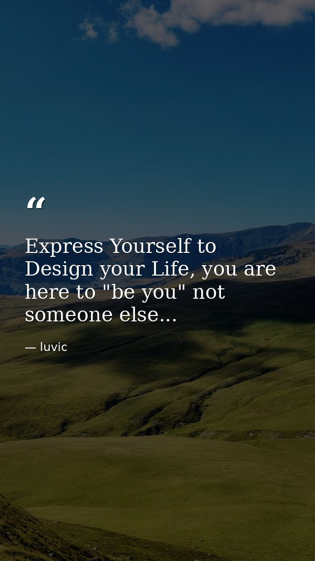 Express Yourself to Design your Life, you are here to "be you" not someone else... — luvic