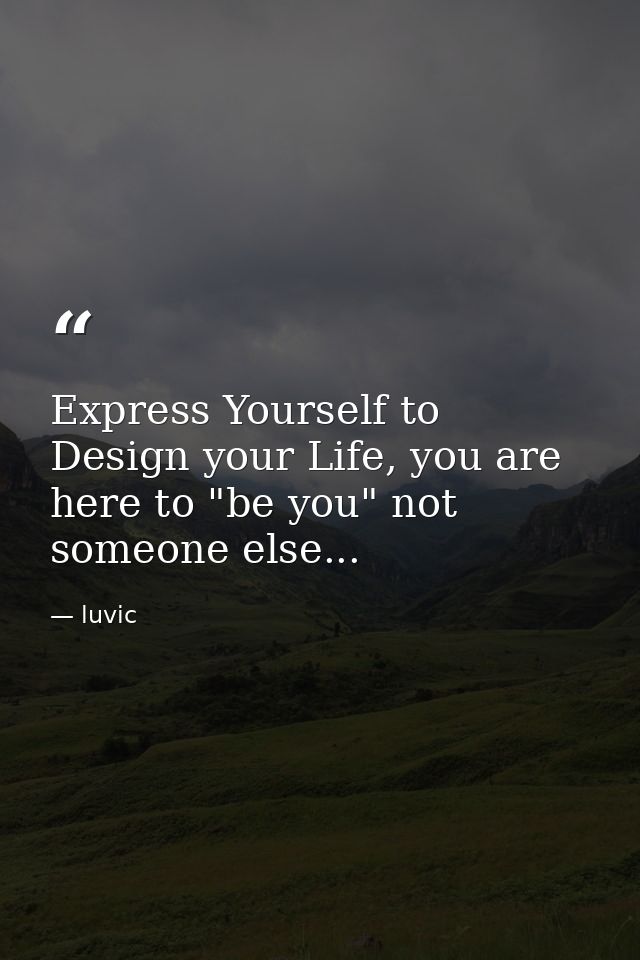 Express Yourself to Design your Life, you are here to "be you" not someone else... — luvic