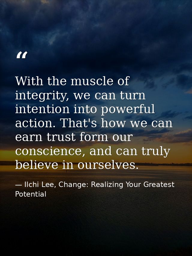 With the muscle of integrity, we can turn intention into powerful action. That's how we can earn trust form our conscien — Ilchi Lee, Change: Realizing Your Greatest Potential