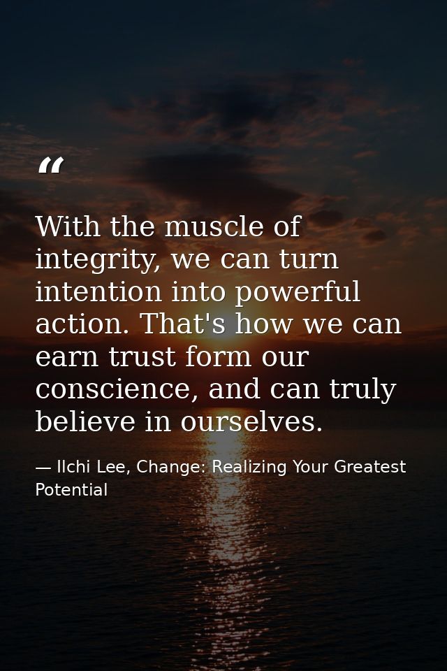 With the muscle of integrity, we can turn intention into powerful action. That's how we can earn trust form our conscien — Ilchi Lee, Change: Realizing Your Greatest Potential