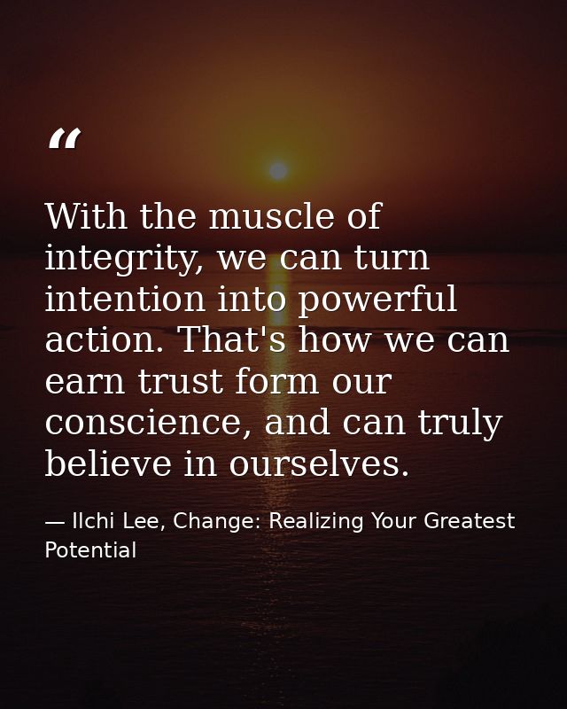 With the muscle of integrity, we can turn intention into powerful action. That's how we can earn trust form our conscien — Ilchi Lee, Change: Realizing Your Greatest Potential