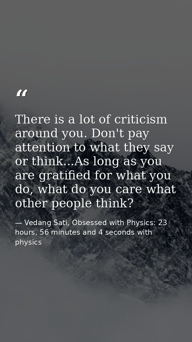 There is a lot of criticism around you. Don't pay attention to what they say or think...As long as you are gratified for — Vedang Sati, Obsessed with Physics: 23 hours, 56 minutes and 4 seconds with physics