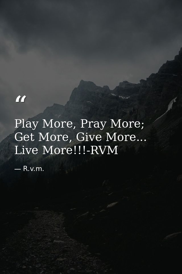 Play More, Pray More; Get More, Give More... Live More!!!-RVM — R.v.m.