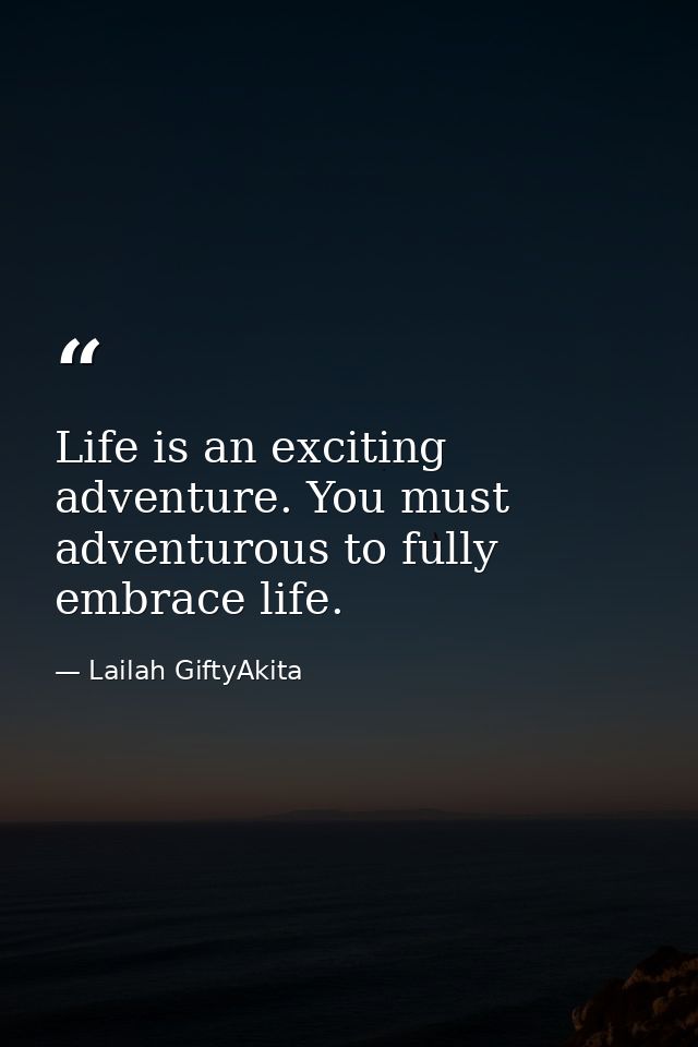 Life is an exciting adventure. You must adventurous to fully embrace life. — Lailah GiftyAkita