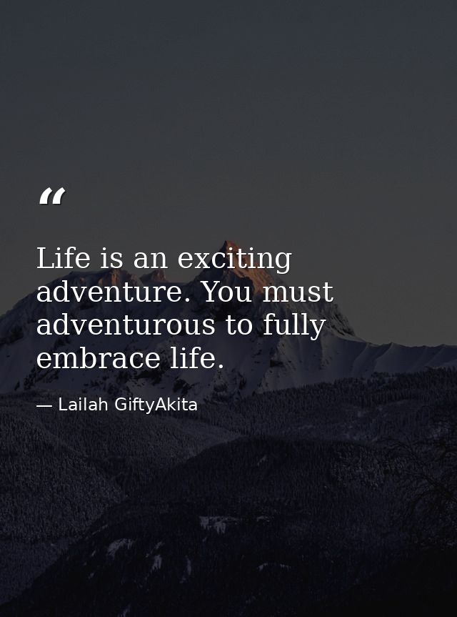 Life is an exciting adventure. You must adventurous to fully embrace life. — Lailah GiftyAkita