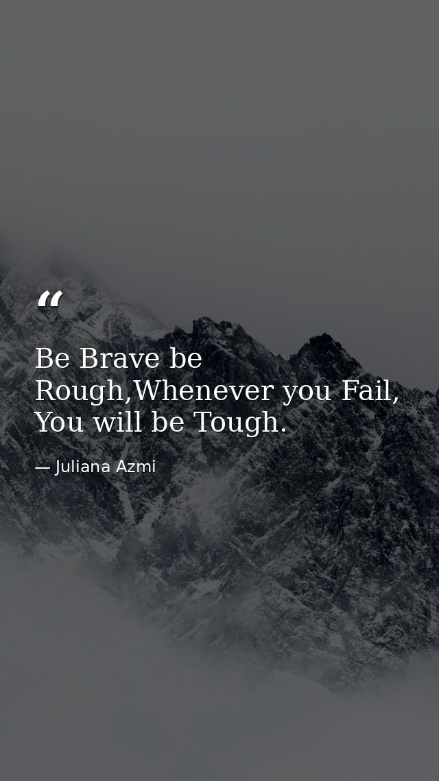 Be Brave be Rough,Whenever you Fail, You will be Tough. — Juliana Azmi