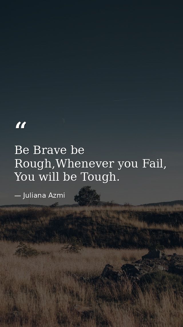 Be Brave be Rough,Whenever you Fail, You will be Tough. — Juliana Azmi