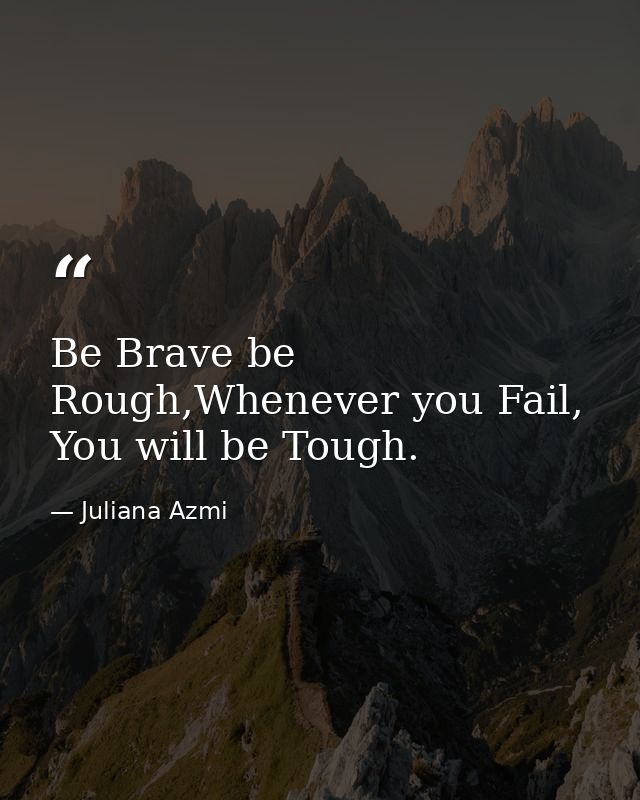 Be Brave be Rough,Whenever you Fail, You will be Tough. — Juliana Azmi