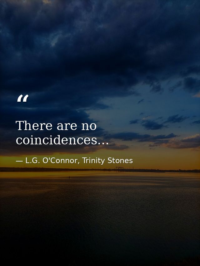 There are no coincidences... — L.G. O'Connor, Trinity Stones