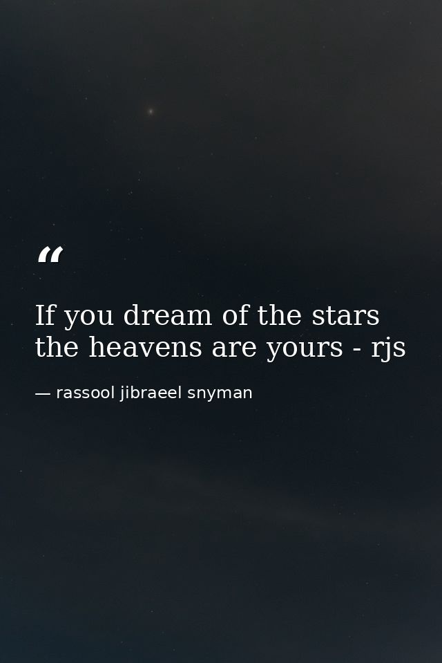 If you dream of the stars the heavens are yours - rjs — rassool jibraeel snyman