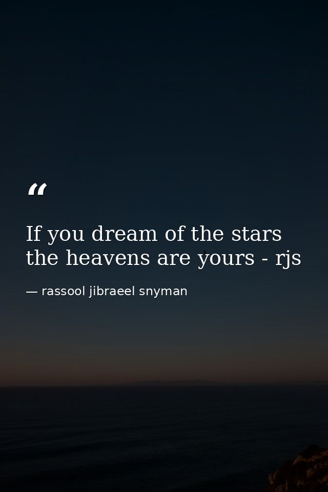 If you dream of the stars the heavens are yours - rjs — rassool jibraeel snyman