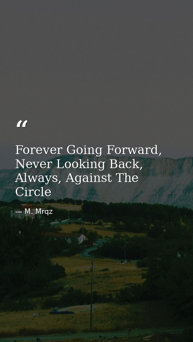 Forever Going Forward, Never Looking Back, Always, Against The Circle — M. Mrqz