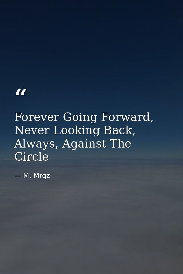 Forever Going Forward, Never Looking Back, Always, Against The Circle — M. Mrqz