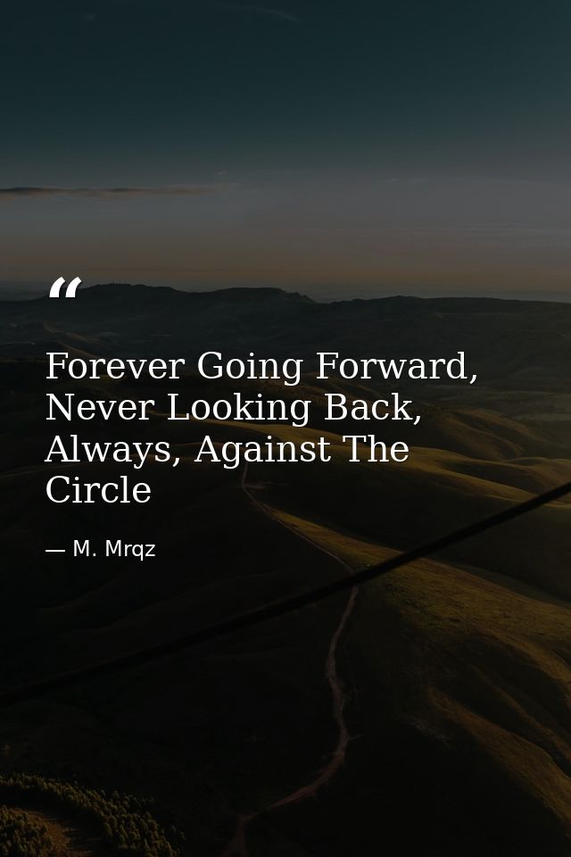 Forever Going Forward, Never Looking Back, Always, Against The Circle — M. Mrqz