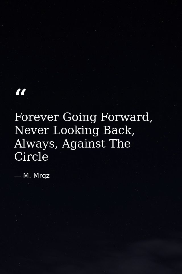 Forever Going Forward, Never Looking Back, Always, Against The Circle — M. Mrqz