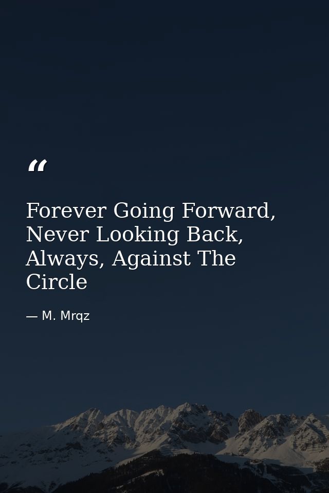 Forever Going Forward, Never Looking Back, Always, Against The Circle — M. Mrqz