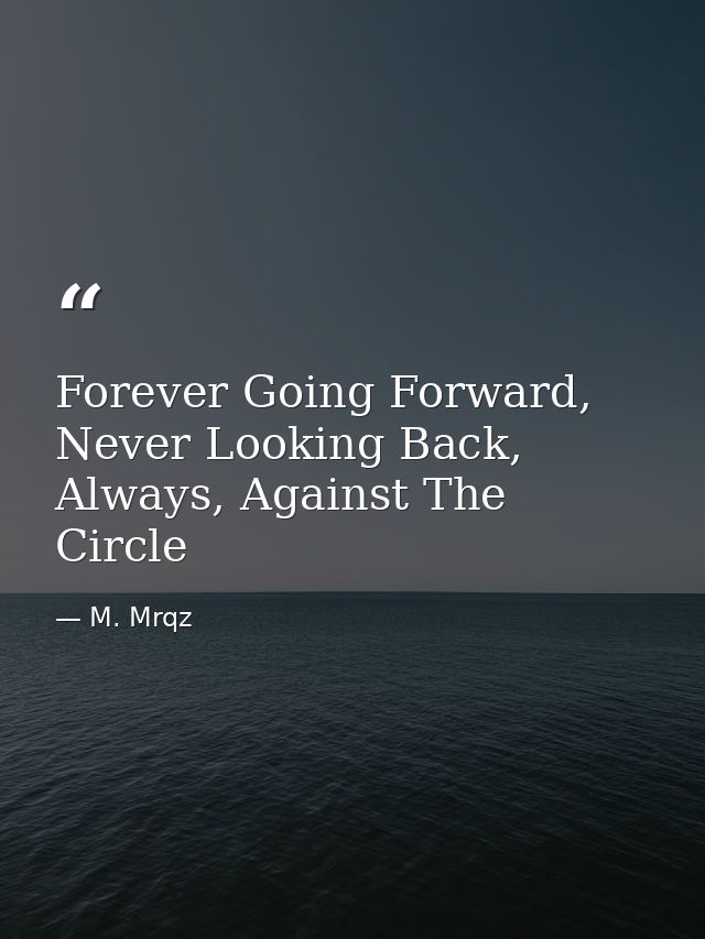Forever Going Forward, Never Looking Back, Always, Against The Circle — M. Mrqz