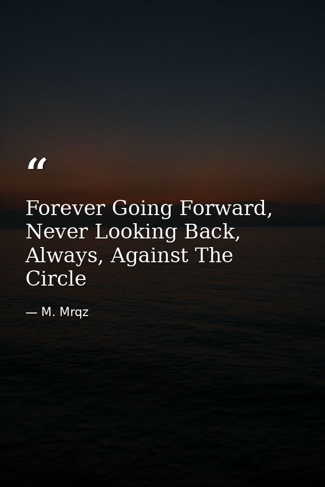 Forever Going Forward, Never Looking Back, Always, Against The Circle — M. Mrqz