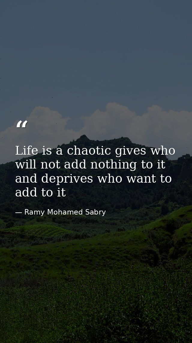 Life is a chaotic gives who will not add nothing to it and deprives who want to add to it — Ramy Mohamed Sabry