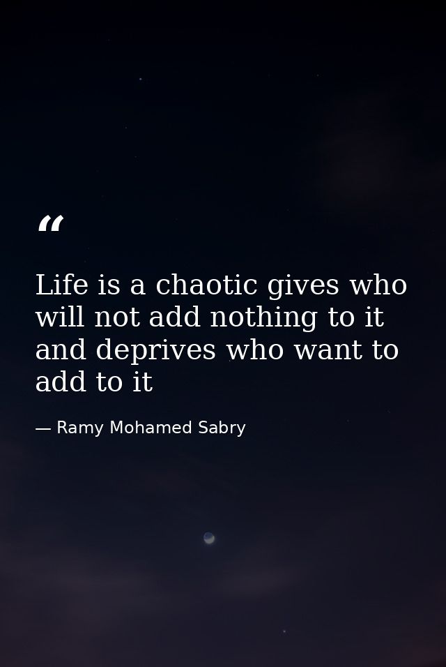 Life is a chaotic gives who will not add nothing to it and deprives who want to add to it — Ramy Mohamed Sabry