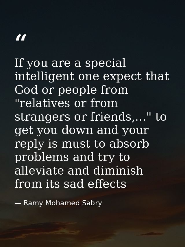 If you are a special intelligent one expect that God or people from "relatives or from strangers or friends,..." to get  — Ramy Mohamed Sabry