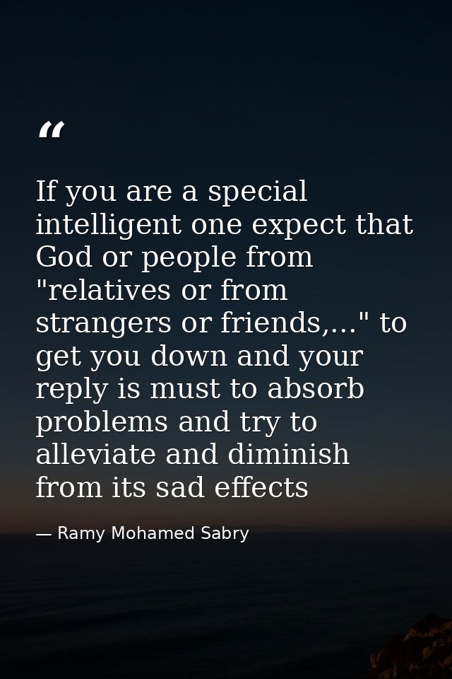 If you are a special intelligent one expect that God or people from "relatives or from strangers or friends,..." to get  — Ramy Mohamed Sabry