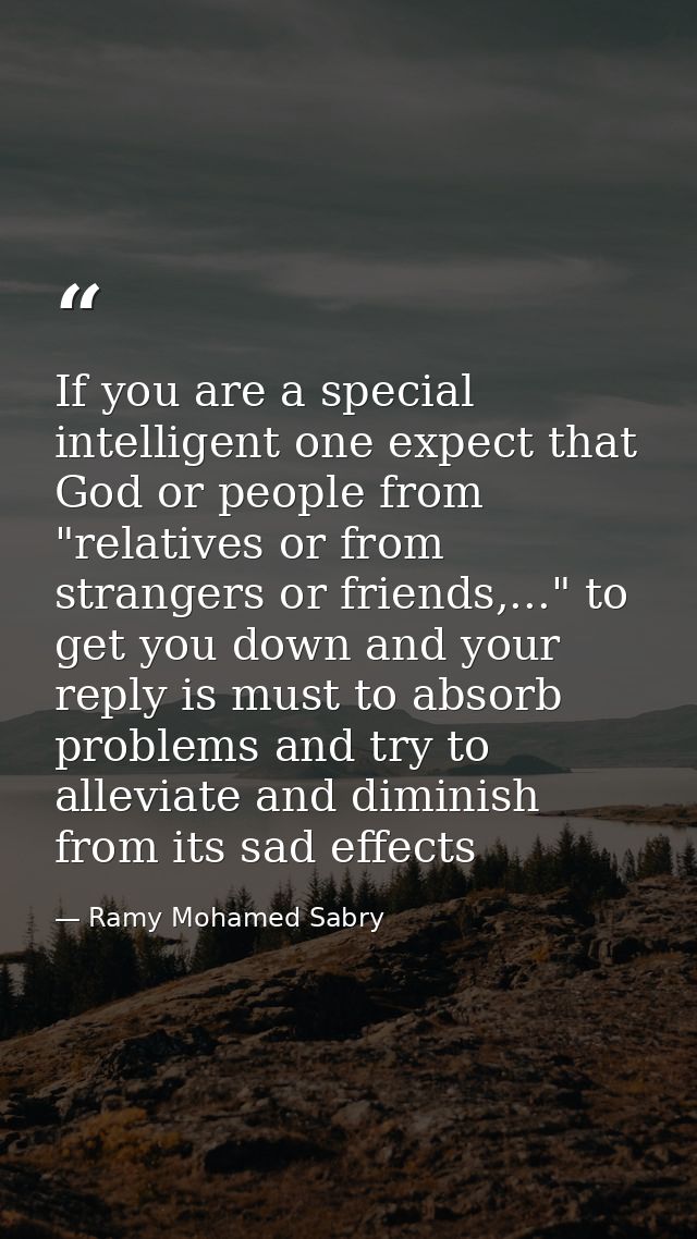 If you are a special intelligent one expect that God or people from "relatives or from strangers or friends,..." to get  — Ramy Mohamed Sabry