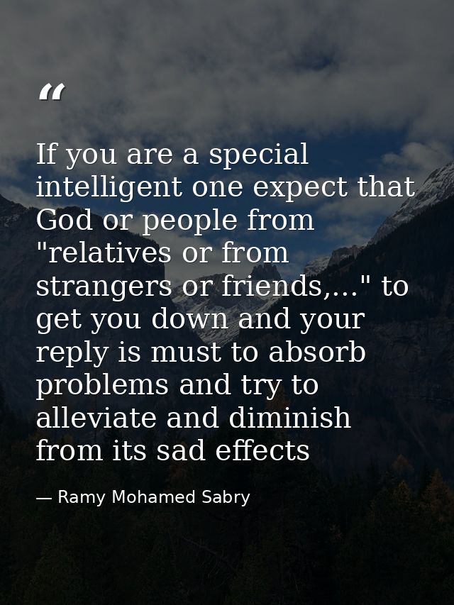 If you are a special intelligent one expect that God or people from "relatives or from strangers or friends,..." to get  — Ramy Mohamed Sabry