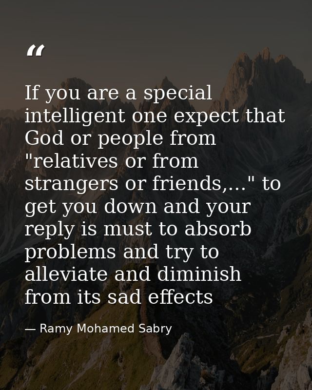 If you are a special intelligent one expect that God or people from "relatives or from strangers or friends,..." to get  — Ramy Mohamed Sabry