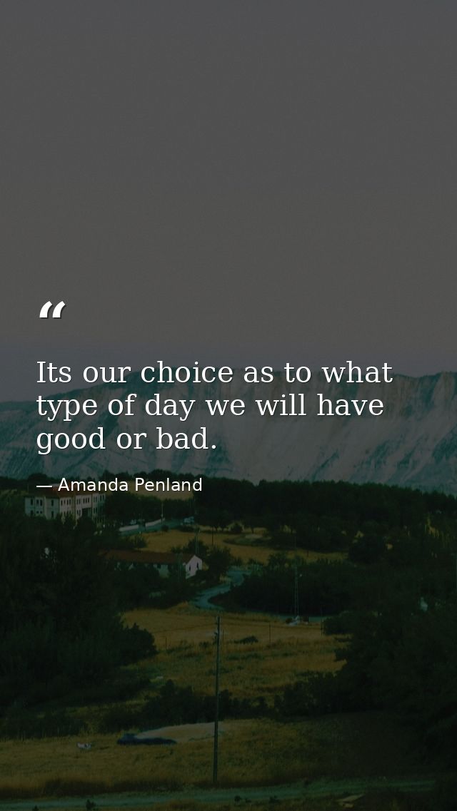 Its our choice as to what type of day we will have good or bad. — Amanda Penland