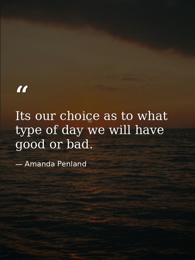 Its our choice as to what type of day we will have good or bad. — Amanda Penland