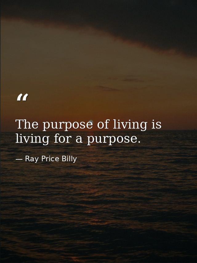 The purpose of living is living for a purpose. — Ray Price Billy
