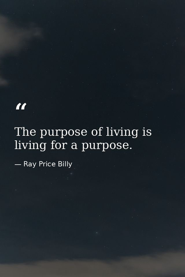The purpose of living is living for a purpose. — Ray Price Billy