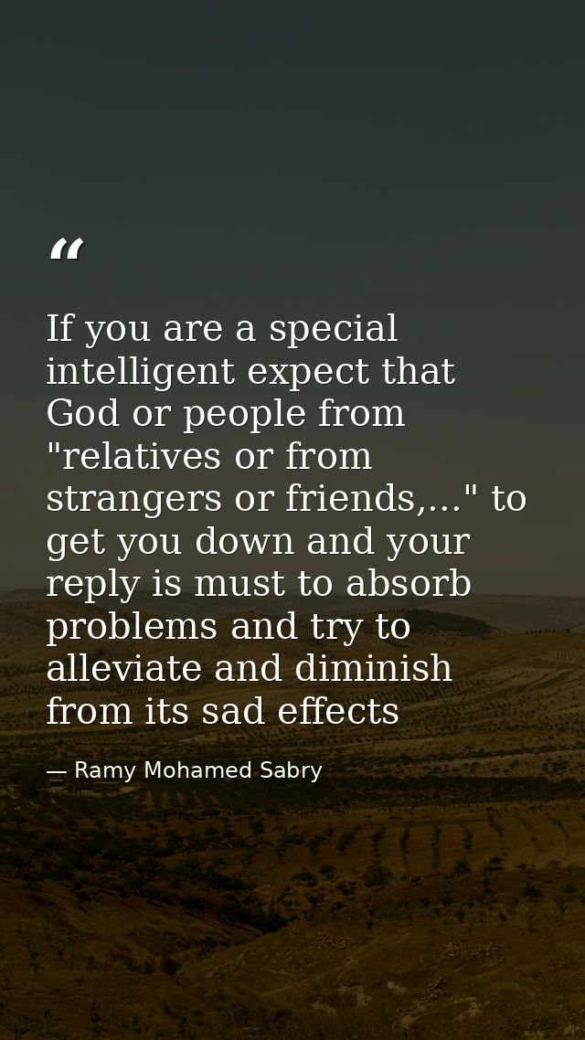 If you are a special intelligent expect that God or people from "relatives or from strangers or friends,..." to get you  — Ramy Mohamed Sabry