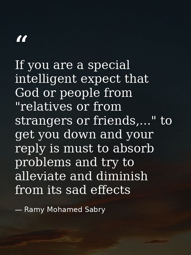 If you are a special intelligent expect that God or people from "relatives or from strangers or friends,..." to get you  — Ramy Mohamed Sabry