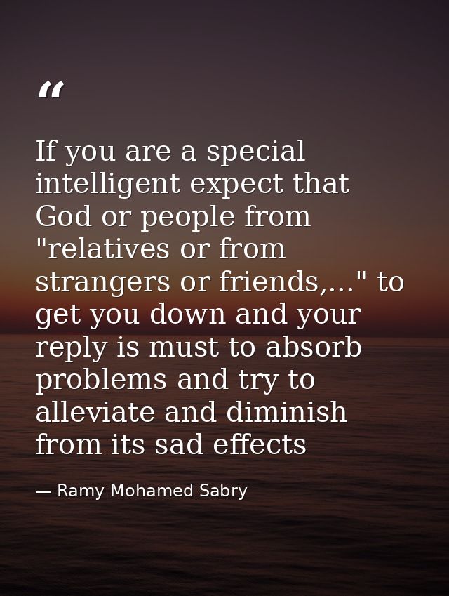 If you are a special intelligent expect that God or people from "relatives or from strangers or friends,..." to get you  — Ramy Mohamed Sabry