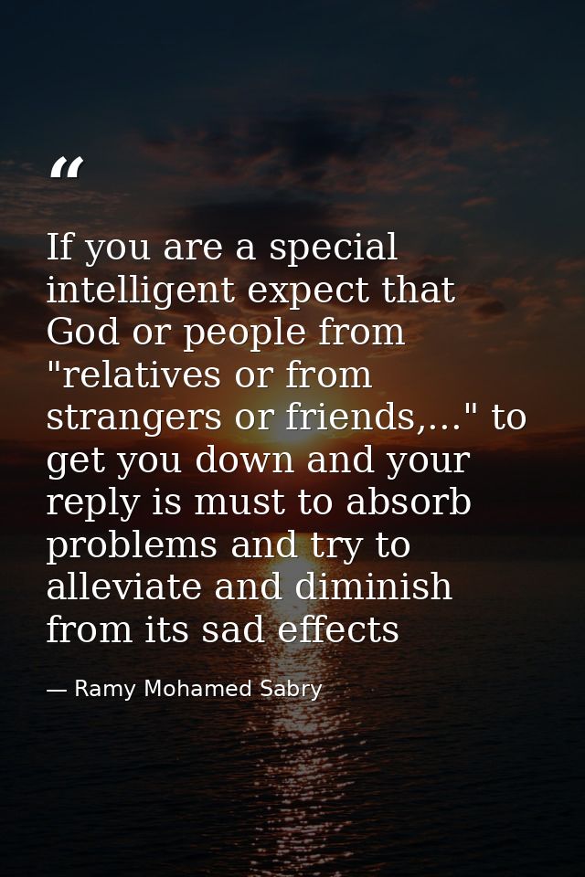 If you are a special intelligent expect that God or people from "relatives or from strangers or friends,..." to get you  — Ramy Mohamed Sabry