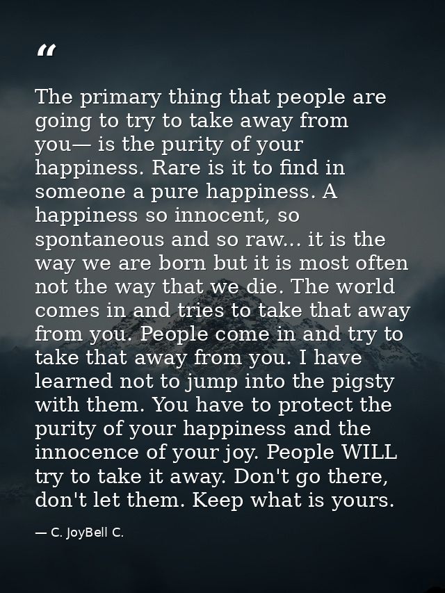 The primary thing that people are going to try to take away from you— is the purity of your happiness. Rare is it to fin — C. JoyBell C.